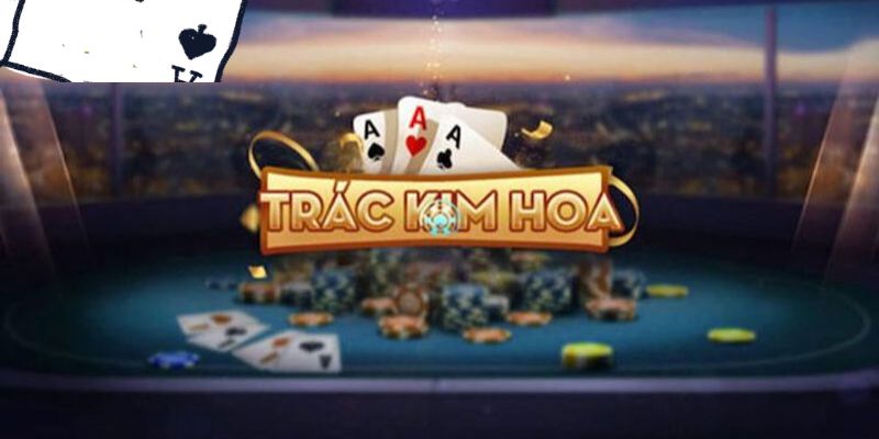 Tổng quan về game bài Trác Kim Hoa